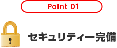 Point 01 セキュリティー完備