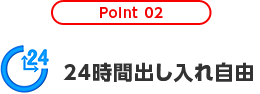 Point 02 24時間出し入れ自由