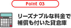 Point 03 リーズナブルな料金で補償も付いた貸倉庫