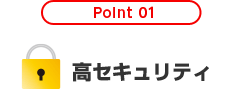 Point 01 高セキュリティ