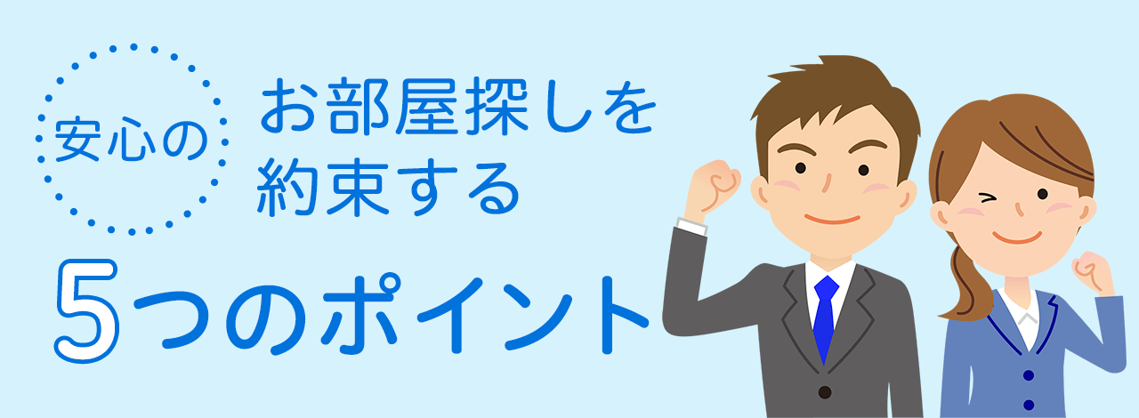 安心のお部屋探しを約束する5つのポイント